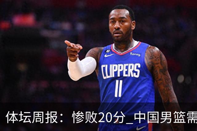 体坛周报：惨败20分 中国男篮需要重新校准方向？